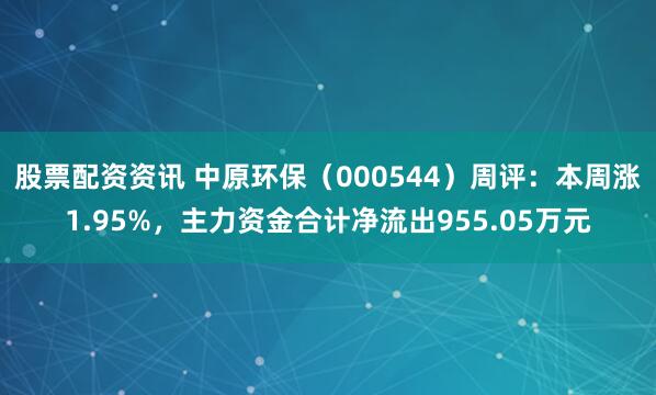 股票配资资讯 中原环保（000544）周评：本周涨1.95%，主力资金合计净流出955.05万元