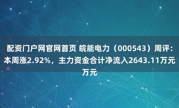 配资门户网官网首页 皖能电力（000543）周评：本周涨2.92%，主力资金合计净流入2643.11万元