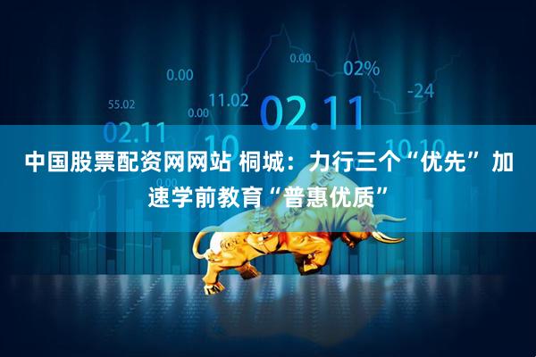 中国股票配资网网站 桐城：力行三个“优先” 加速学前教育“普惠优质”