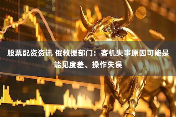 股票配资资讯 俄救援部门：客机失事原因可能是能见度差、操作失误