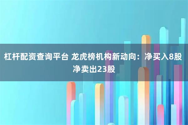 杠杆配资查询平台 龙虎榜机构新动向：净买入8股 净卖出23股