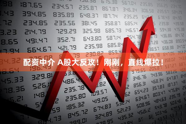 配资中介 A股大反攻！刚刚，直线爆拉！