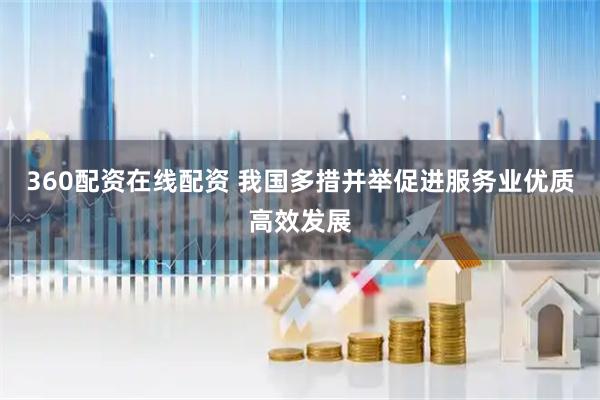 360配资在线配资 我国多措并举促进服务业优质高效发展